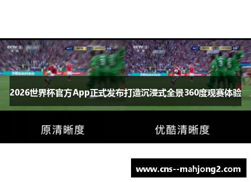 2026世界杯官方App正式发布打造沉浸式全景360度观赛体验 2026世界杯官方App正式发布打造沉浸式全景360度观赛体验