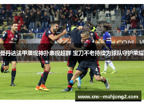 曼丹达法甲屡现神扑表现超群 宝刀不老持续为球队守护荣耀