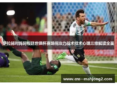 萨拉赫对阵阿根廷世俱杯赛场统治力战术技术心理三维解读全面