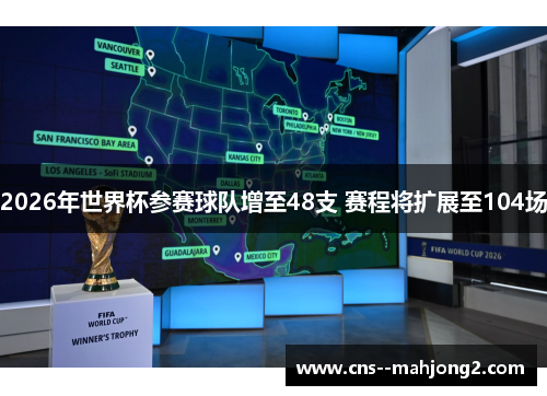 2026年世界杯参赛球队增至48支 赛程将扩展至104场