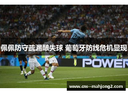 佩佩防守疏漏酿失球 葡萄牙防线危机显现