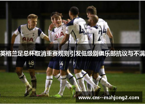 英格兰足总杯取消重赛规则引发低级别俱乐部抗议与不满