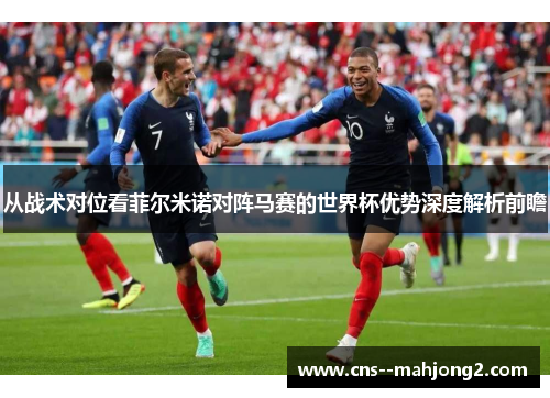 从战术对位看菲尔米诺对阵马赛的世界杯优势深度解析前瞻