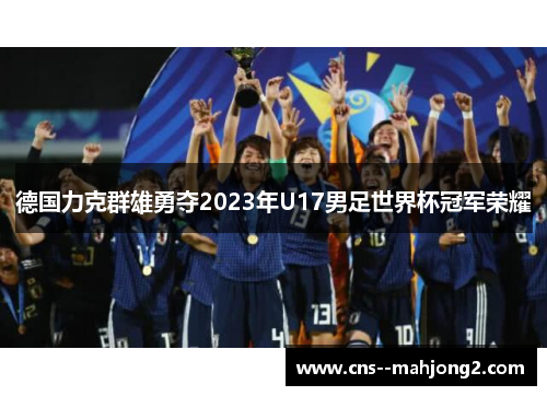 德国力克群雄勇夺2023年U17男足世界杯冠军荣耀