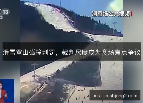 滑雪登山碰撞判罚，裁判尺度成为赛场焦点争议