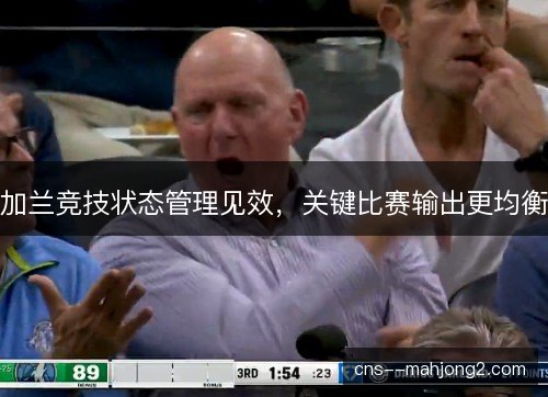 加兰竞技状态管理见效，关键比赛输出更均衡