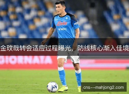 金玟哉转会适应过程曝光,防线核心渐入佳境 金玟哉转会适应过程曝光,防线核心渐入佳境